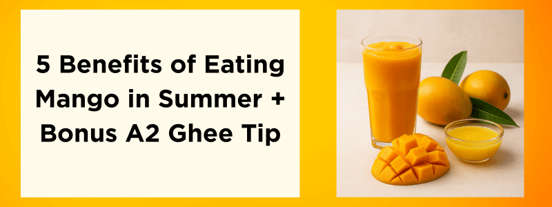 5 Benefits of Eating Mango in Summer + Bonus A2 Ghee Tip
