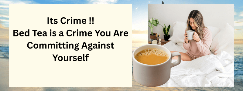 Bed Tea is a Crime You Are Committing Against Yourself