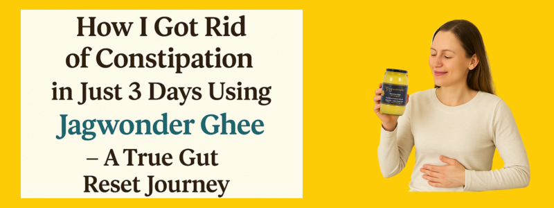 How I Got Rid of Constipation in Just 3 Days Using Jagwonder Ghee – A True Gut Reset Journey